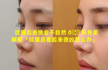 纹眉后表情会不自然 🦆 吗专家解答「纹眉后看起来很凶怎么办」